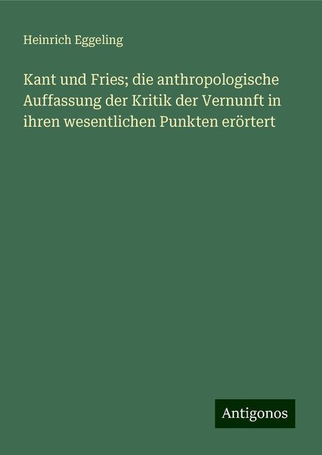 Heinrich Eggeling: Kant und Fries; die anthropologische Auffassung der Kritik der Vernunft in ihren wesentlichen Punkten erörtert, Buch