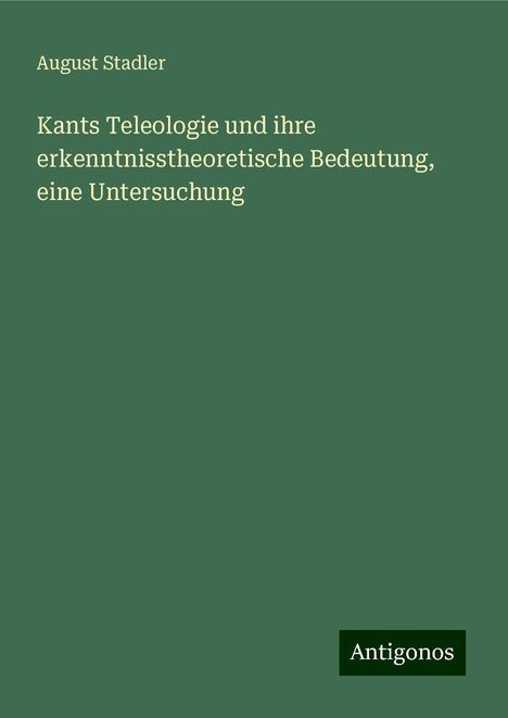 August Stadler: Kants Teleologie und ihre erkenntnisstheoretische Bedeutung, eine Untersuchung, Buch