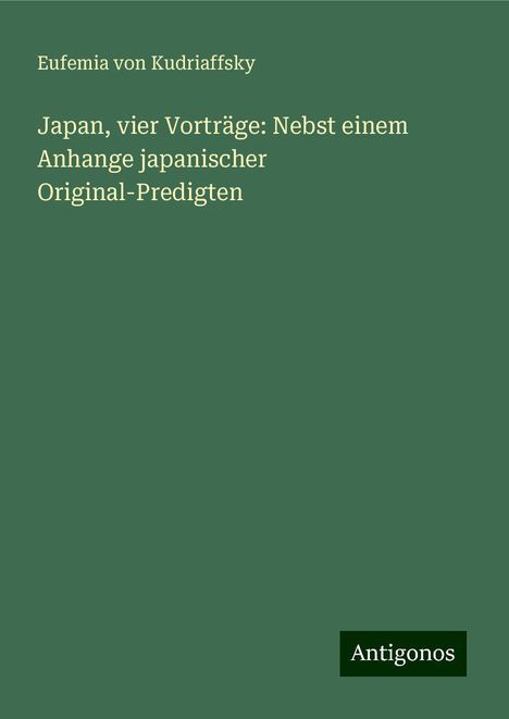 Eufemia von Kudriaffsky: Japan, vier Vorträge: Nebst einem Anhange japanischer Original-Predigten, Buch