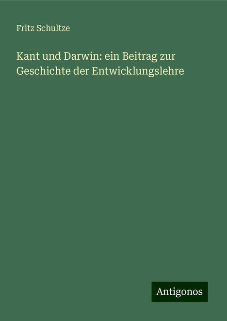 Fritz Schultze: Kant und Darwin: ein Beitrag zur Geschichte der Entwicklungslehre, Buch