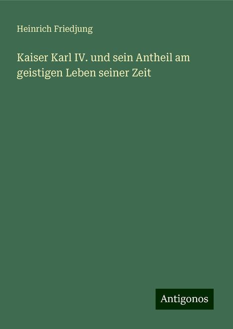 Heinrich Friedjung: Kaiser Karl IV. und sein Antheil am geistigen Leben seiner Zeit, Buch