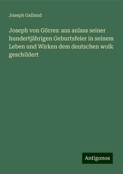 Joseph Galland: Joseph von Görres: aus anlass seiner hundertjährigen Geburtsfeier in seinem Leben und Wirken dem deutschen wolk geschildert, Buch