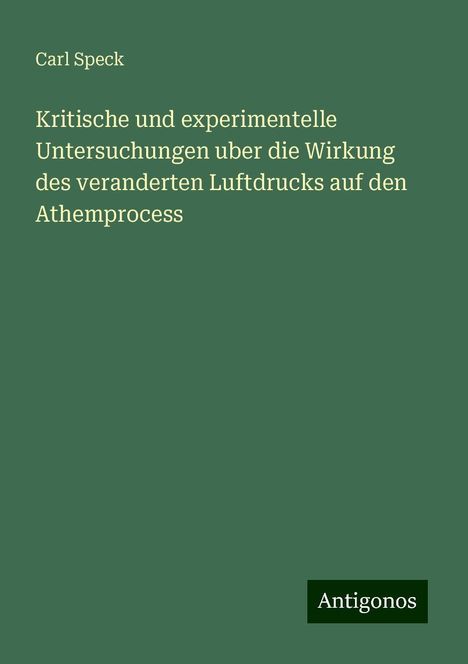 Carl Speck: Kritische und experimentelle Untersuchungen uber die Wirkung des veranderten Luftdrucks auf den Athemprocess, Buch