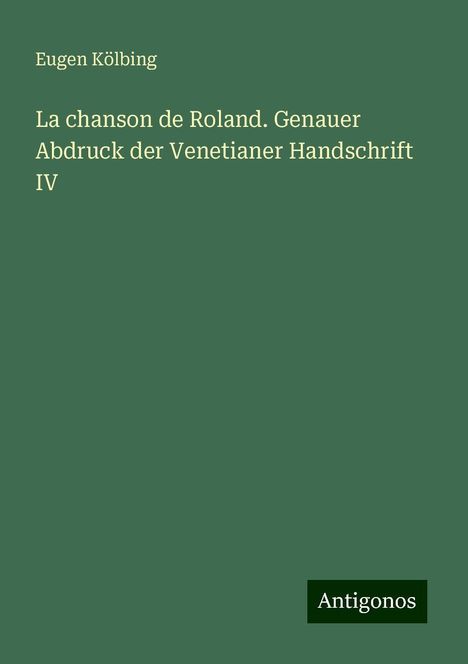 Eugen Kölbing: La chanson de Roland. Genauer Abdruck der Venetianer Handschrift IV, Buch