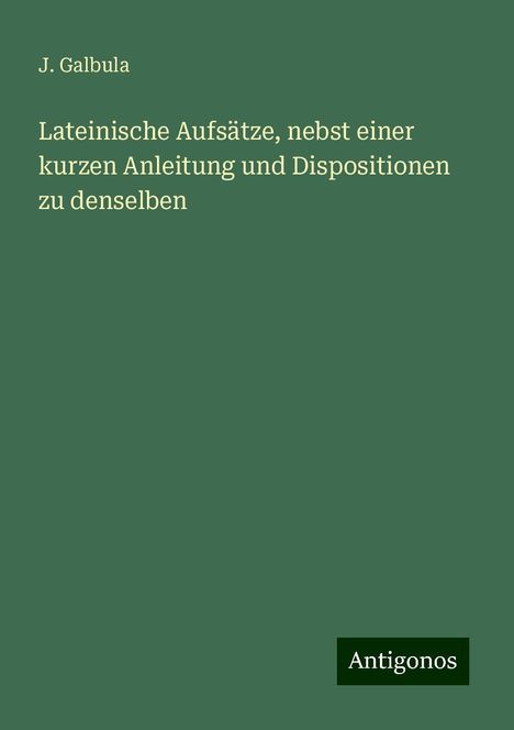 J. Galbula: Lateinische Aufsätze, nebst einer kurzen Anleitung und Dispositionen zu denselben, Buch