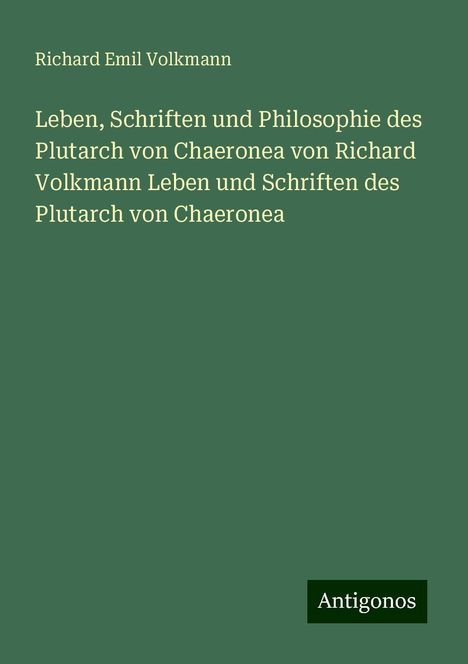 Richard Emil Volkmann: Leben, Schriften und Philosophie des Plutarch von Chaeronea von Richard Volkmann Leben und Schriften des Plutarch von Chaeronea, Buch