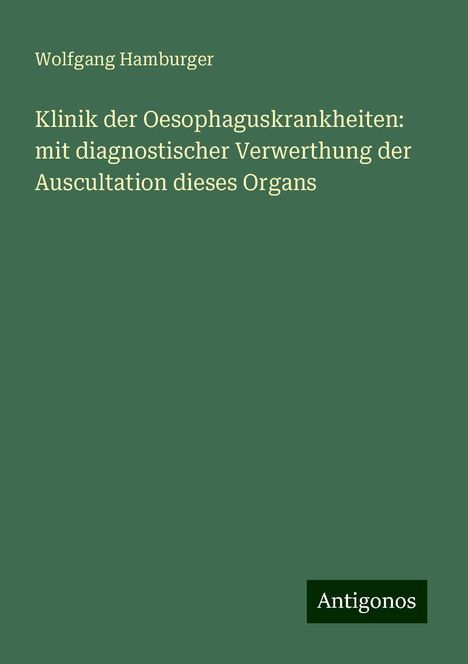 Wolfgang Hamburger: Klinik der Oesophaguskrankheiten: mit diagnostischer Verwerthung der Auscultation dieses Organs, Buch