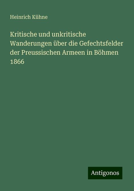 Heinrich Kühne: Kritische und unkritische Wanderungen über die Gefechtsfelder der Preussischen Armeen in Böhmen 1866, Buch