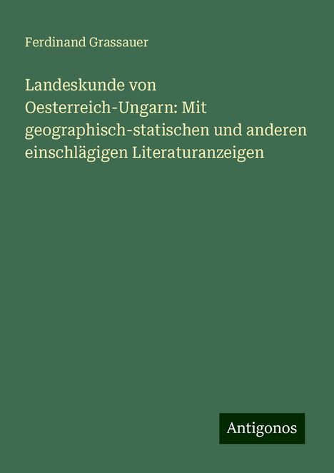 Ferdinand Grassauer: Landeskunde von Oesterreich-Ungarn: Mit geographisch-statischen und anderen einschlägigen Literaturanzeigen, Buch