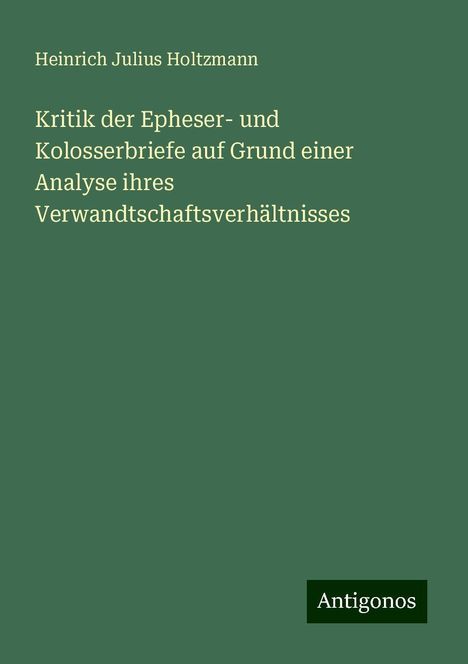 Heinrich Julius Holtzmann: Kritik der Epheser- und Kolosserbriefe auf Grund einer Analyse ihres Verwandtschaftsverhältnisses, Buch