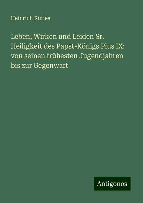 Heinrich Rütjes: Leben, Wirken und Leiden Sr. Heiligkeit des Papst-Königs Pius IX: von seinen frühesten Jugendjahren bis zur Gegenwart, Buch