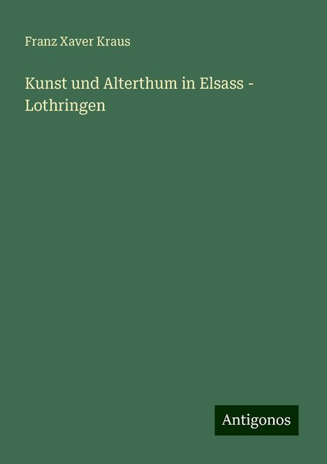 Franz Xaver Kraus: Kunst und Alterthum in Elsass - Lothringen, Buch