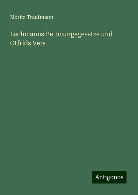 Moritz Trautmann: Lachmanns Betonungsgesetze und Otfrids Vers, Buch