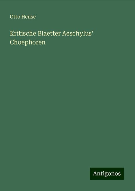 Otto Hense: Kritische Blaetter Aeschylus' Choephoren, Buch