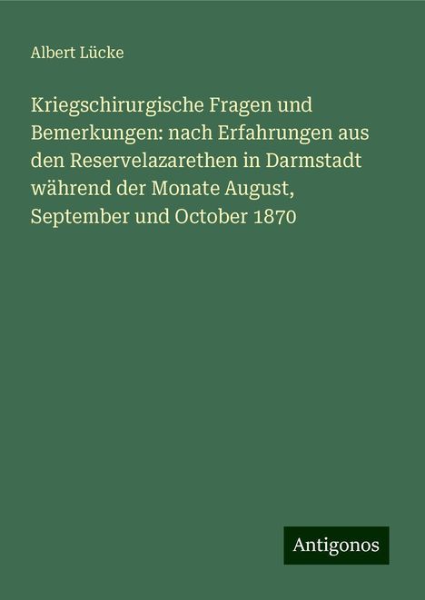 Albert Lücke: Kriegschirurgische Fragen und Bemerkungen: nach Erfahrungen aus den Reservelazarethen in Darmstadt während der Monate August, September und October 1870, Buch