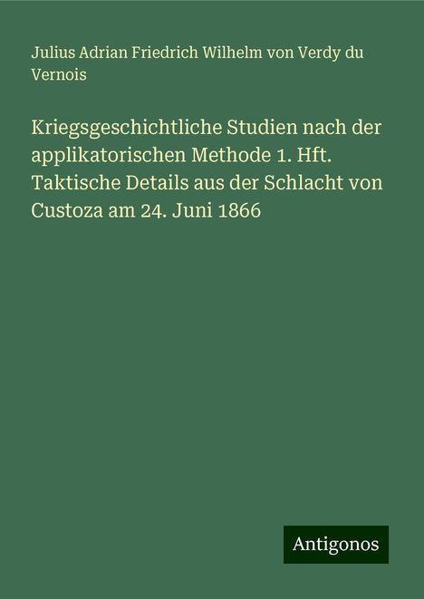 Julius Adrian Friedrich Wilhelm von Verdy du Vernois: Kriegsgeschichtliche Studien nach der applikatorischen Methode 1. Hft. Taktische Details aus der Schlacht von Custoza am 24. Juni 1866, Buch