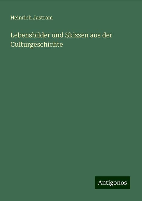 Heinrich Jastram: Lebensbilder und Skizzen aus der Culturgeschichte, Buch