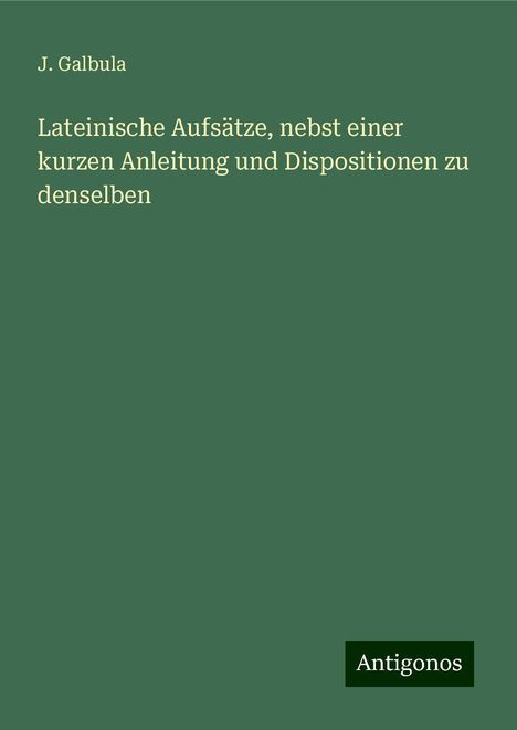 J. Galbula: Lateinische Aufsätze, nebst einer kurzen Anleitung und Dispositionen zu denselben, Buch