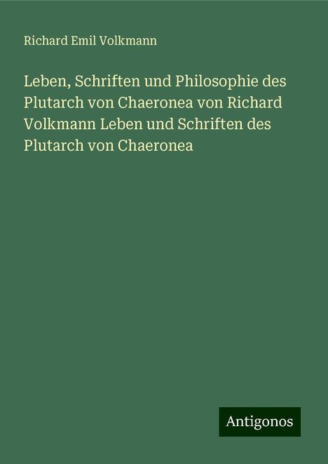 Richard Emil Volkmann: Leben, Schriften und Philosophie des Plutarch von Chaeronea von Richard Volkmann Leben und Schriften des Plutarch von Chaeronea, Buch