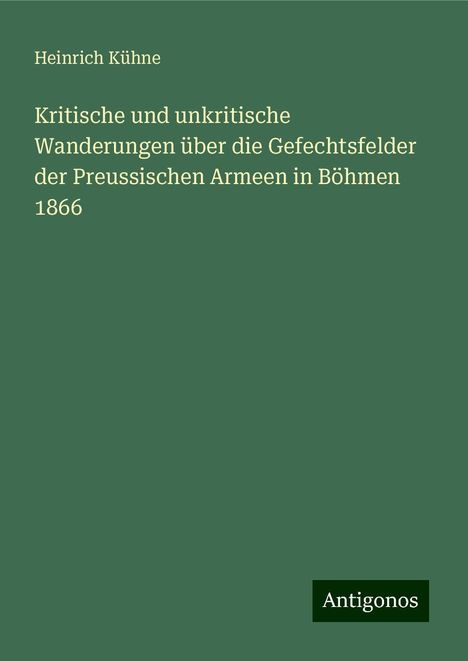 Heinrich Kühne: Kritische und unkritische Wanderungen über die Gefechtsfelder der Preussischen Armeen in Böhmen 1866, Buch