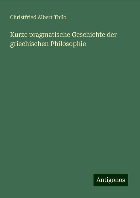 Christfried Albert Thilo: Kurze pragmatische Geschichte der griechischen Philosophie, Buch