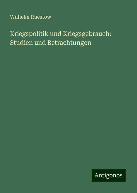 Wilhelm Ruestow: Kriegspolitik und Kriegsgebrauch: Studien und Betrachtungen, Buch