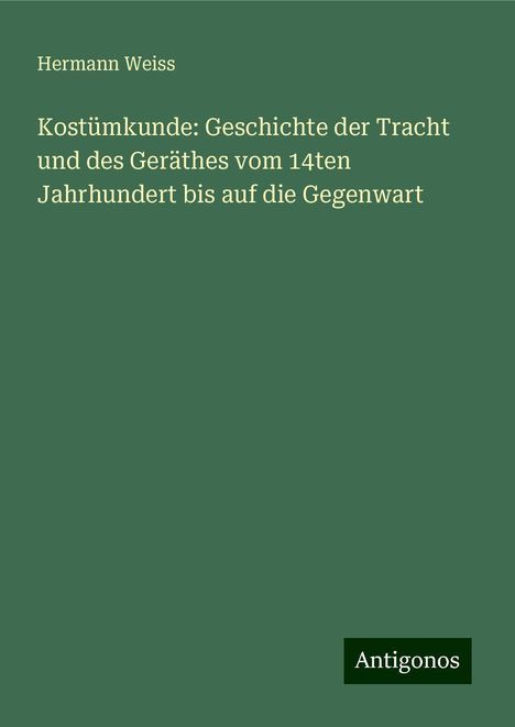 Hermann Weiss: Kostümkunde: Geschichte der Tracht und des Geräthes vom 14ten Jahrhundert bis auf die Gegenwart, Buch