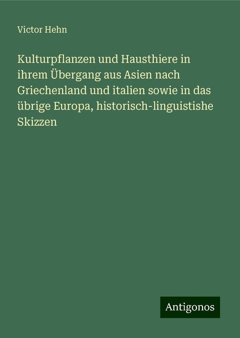 Victor Hehn: Kulturpflanzen und Hausthiere in ihrem Übergang aus Asien nach Griechenland und italien sowie in das übrige Europa, historisch-linguistishe Skizzen, Buch