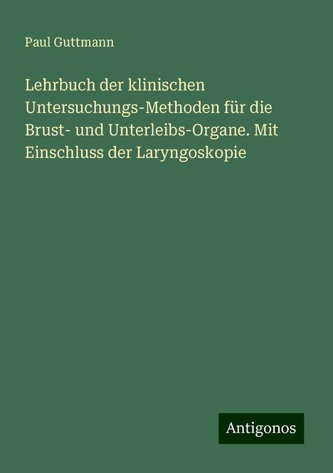 Paul Guttmann: Lehrbuch der klinischen Untersuchungs-Methoden für die Brust- und Unterleibs-Organe. Mit Einschluss der Laryngoskopie, Buch