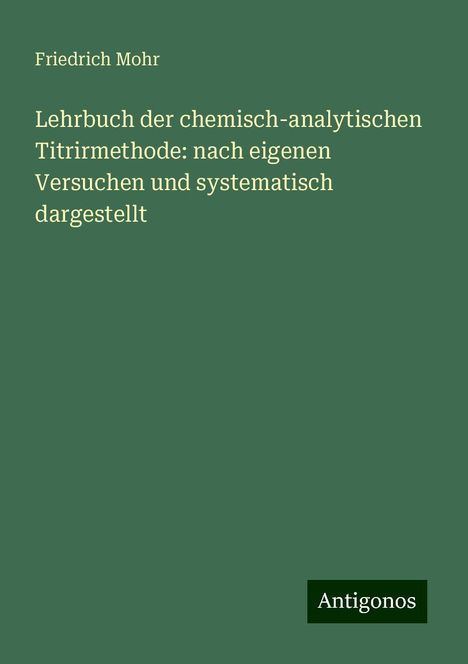 Friedrich Mohr: Lehrbuch der chemisch-analytischen Titrirmethode: nach eigenen Versuchen und systematisch dargestellt, Buch