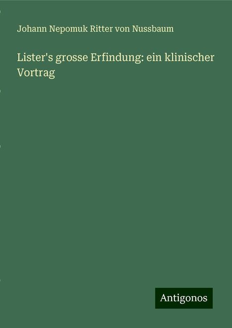 Johann Nepomuk Ritter von Nussbaum: Lister's grosse Erfindung: ein klinischer Vortrag, Buch