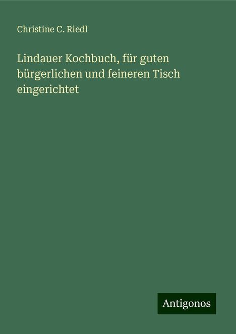 Christine C. Riedl: Lindauer Kochbuch, für guten bürgerlichen und feineren Tisch eingerichtet, Buch