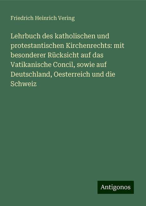 Friedrich Heinrich Vering: Lehrbuch des katholischen und protestantischen Kirchenrechts: mit besonderer Rücksicht auf das Vatikanische Concil, sowie auf Deutschland, Oesterreich und die Schweiz, Buch