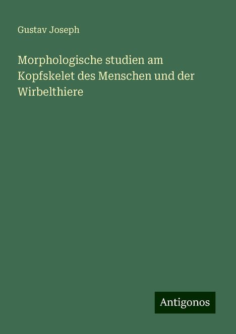 Gustav Joseph: Morphologische studien am Kopfskelet des Menschen und der Wirbelthiere, Buch