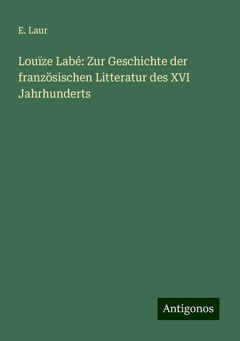 E. Laur: Louïze Labé: Zur Geschichte der französischen Litteratur des XVI Jahrhunderts, Buch