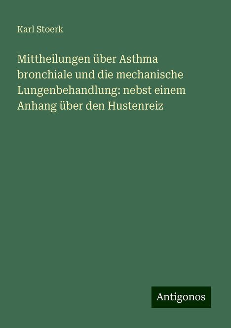 Karl Stoerk: Mittheilungen über Asthma bronchiale und die mechanische Lungenbehandlung: nebst einem Anhang über den Hustenreiz, Buch