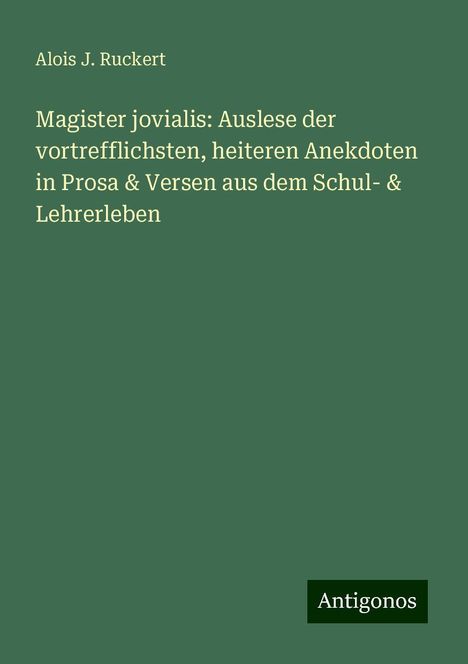 Alois J. Ruckert: Magister jovialis: Auslese der vortrefflichsten, heiteren Anekdoten in Prosa &amp; Versen aus dem Schul- &amp; Lehrerleben, Buch