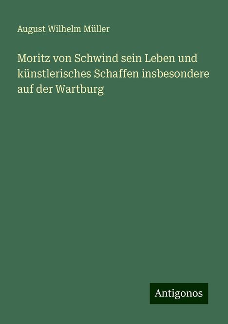 August Wilhelm Müller: Moritz von Schwind sein Leben und künstlerisches Schaffen insbesondere auf der Wartburg, Buch