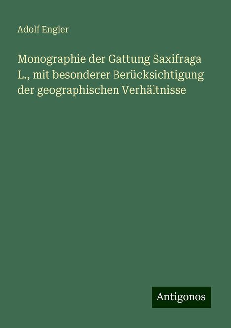 Adolf Engler: Monographie der Gattung Saxifraga L., mit besonderer Berücksichtigung der geographischen Verhältnisse, Buch