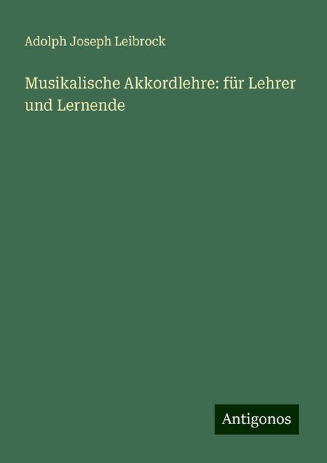 Adolph Joseph Leibrock: Musikalische Akkordlehre: für Lehrer und Lernende, Buch