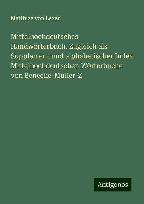 Matthias Von Lexer: Mittelhochdeutsches Handwörterbuch. Zugleich als Supplement und alphabetischer Index Mittelhochdeutschen Wörterbuche von Benecke-Müller-Z, Buch