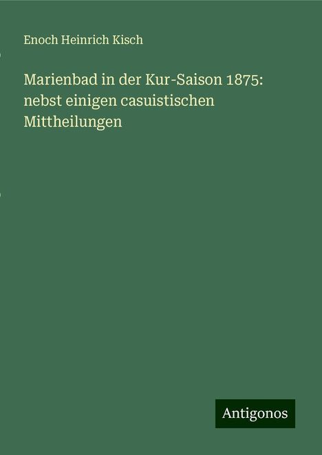 Enoch Heinrich Kisch: Marienbad in der Kur-Saison 1875: nebst einigen casuistischen Mittheilungen, Buch