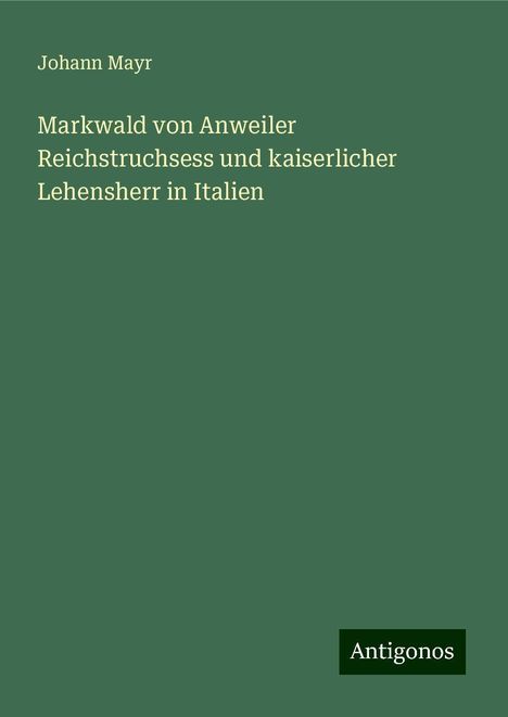 Johann Mayr: Markwald von Anweiler Reichstruchsess und kaiserlicher Lehensherr in Italien, Buch