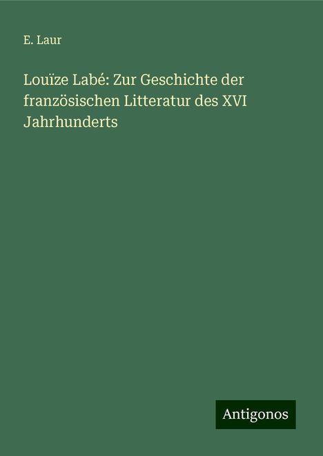 E. Laur: Louïze Labé: Zur Geschichte der französischen Litteratur des XVI Jahrhunderts, Buch