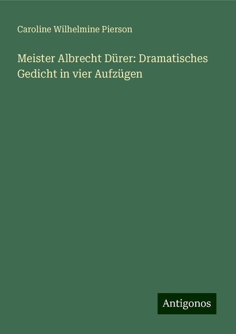 Caroline Wilhelmine Pierson: Meister Albrecht Dürer: Dramatisches Gedicht in vier Aufzügen, Buch