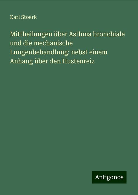 Karl Stoerk: Mittheilungen über Asthma bronchiale und die mechanische Lungenbehandlung: nebst einem Anhang über den Hustenreiz, Buch