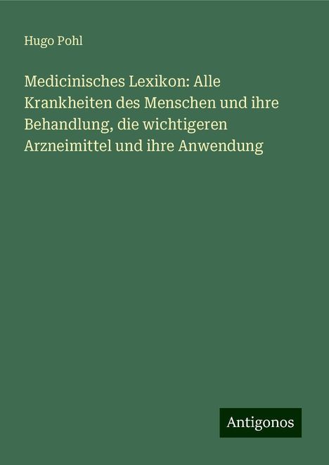 Hugo Pohl: Medicinisches Lexikon: Alle Krankheiten des Menschen und ihre Behandlung, die wichtigeren Arzneimittel und ihre Anwendung, Buch