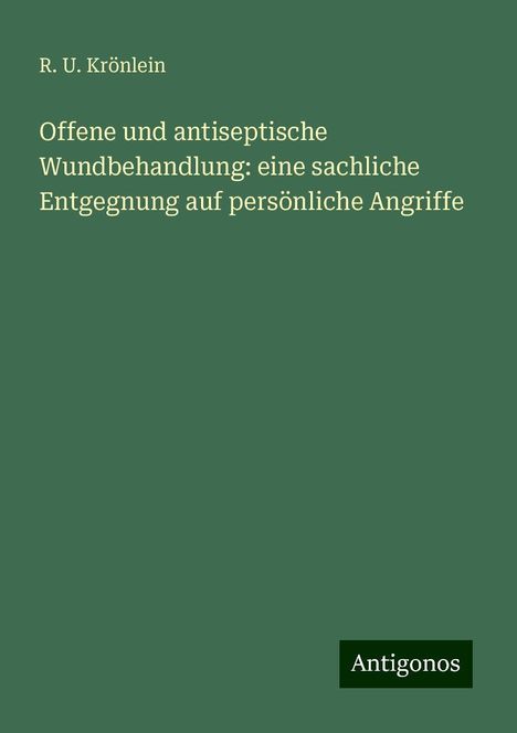 R. U. Krönlein: Offene und antiseptische Wundbehandlung: eine sachliche Entgegnung auf persönliche Angriffe, Buch