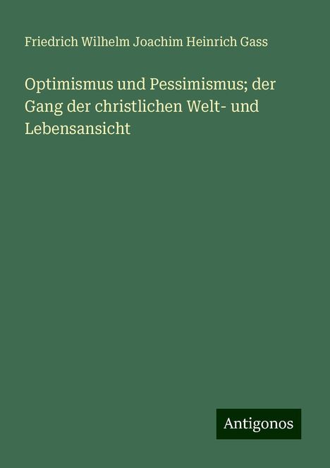 Friedrich Wilhelm Joachim Heinrich Gass: Optimismus und Pessimismus; der Gang der christlichen Welt- und Lebensansicht, Buch