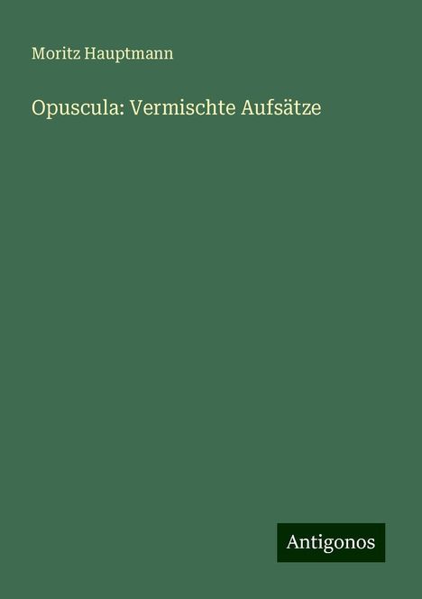 Moritz Hauptmann (1792-1868): Opuscula: Vermischte Aufsätze, Buch